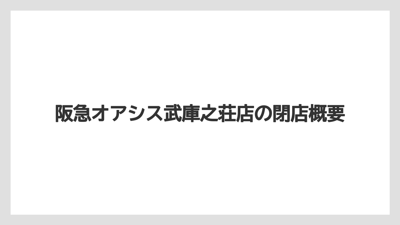 阪急オアシス武庫之荘店の閉店概要