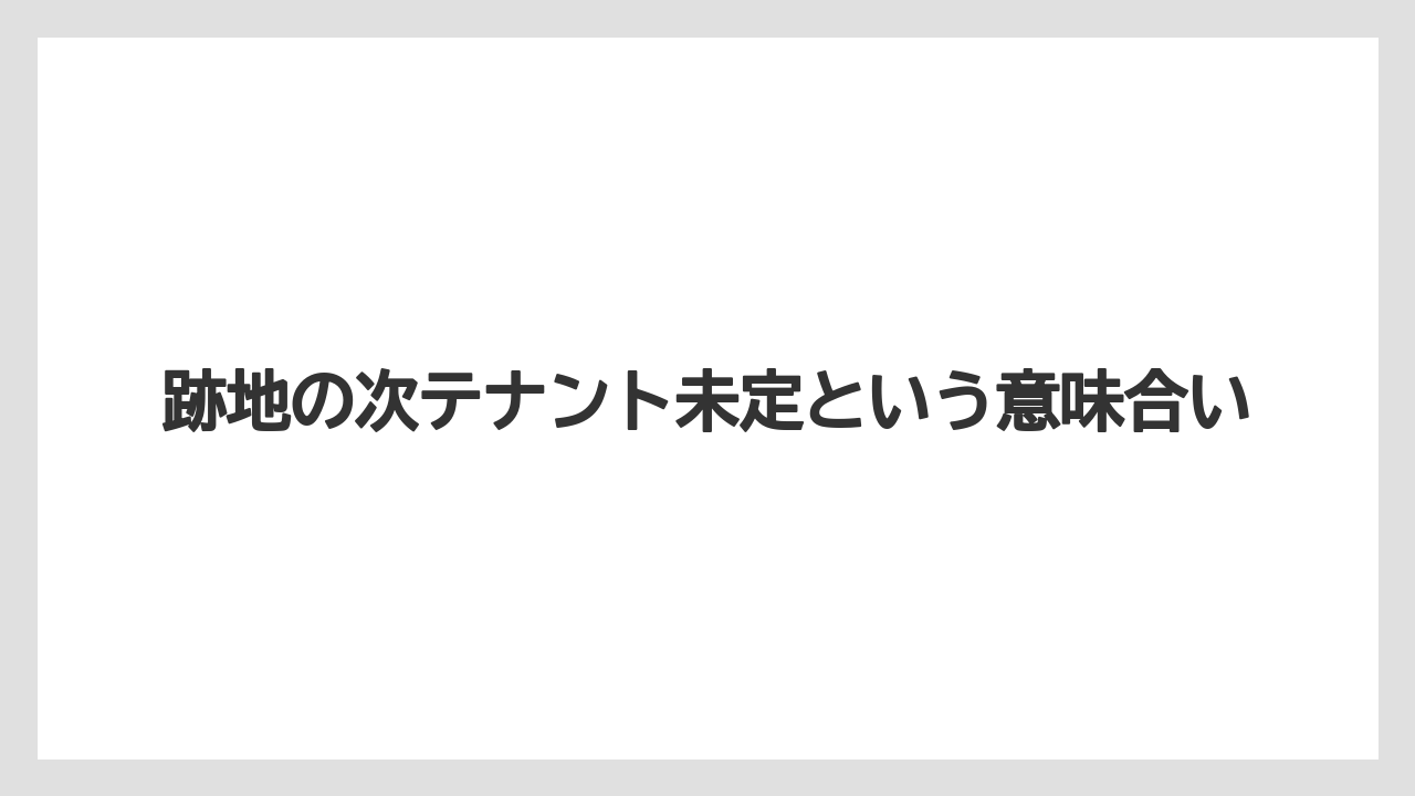跡地の次テナント未定という意味合い