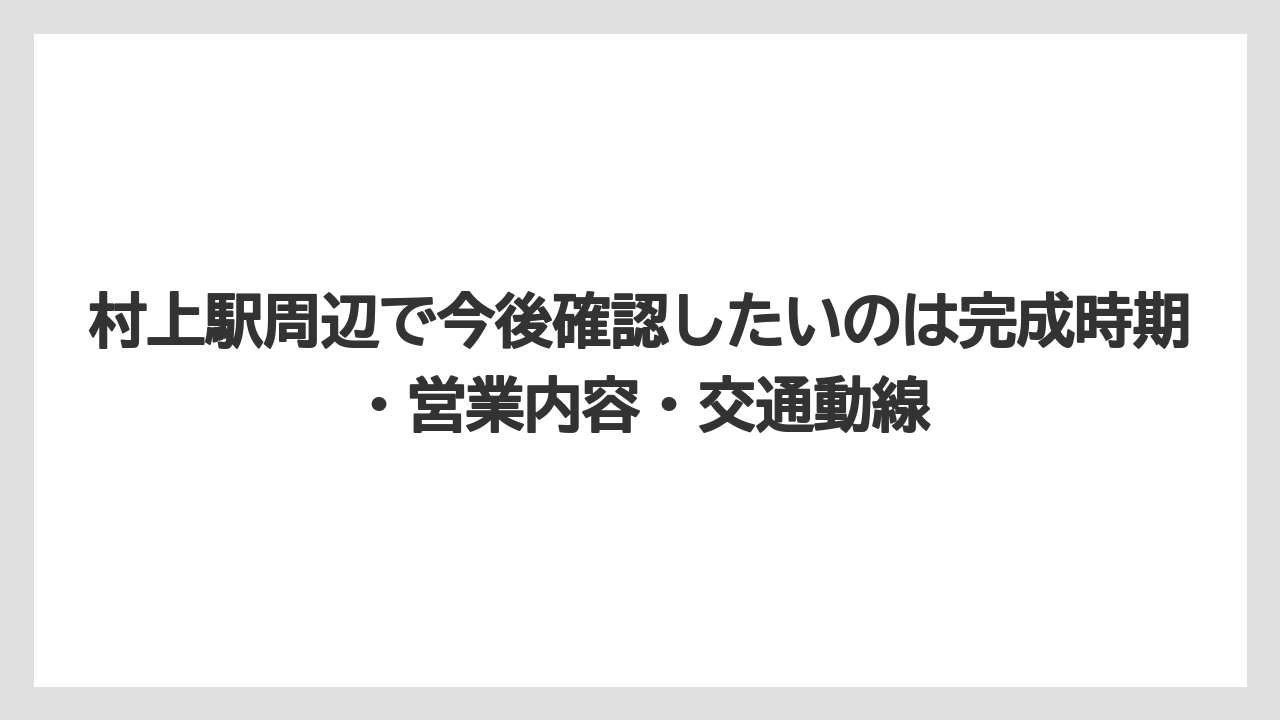 村上駅周辺で今後確認したいのは完成時期・営業内容・交通動線