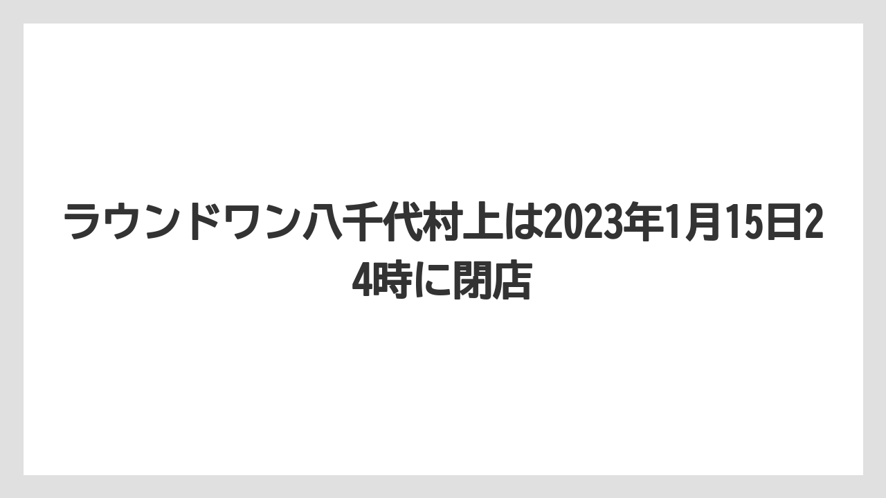 ラウンドワン八千代村上は2023年1月15日24時に閉店