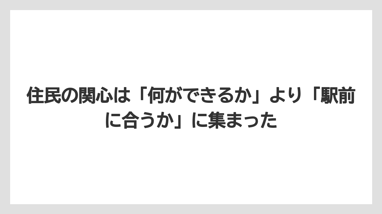 住民の関心は「何ができるか」より「駅前に合うか」に集まった