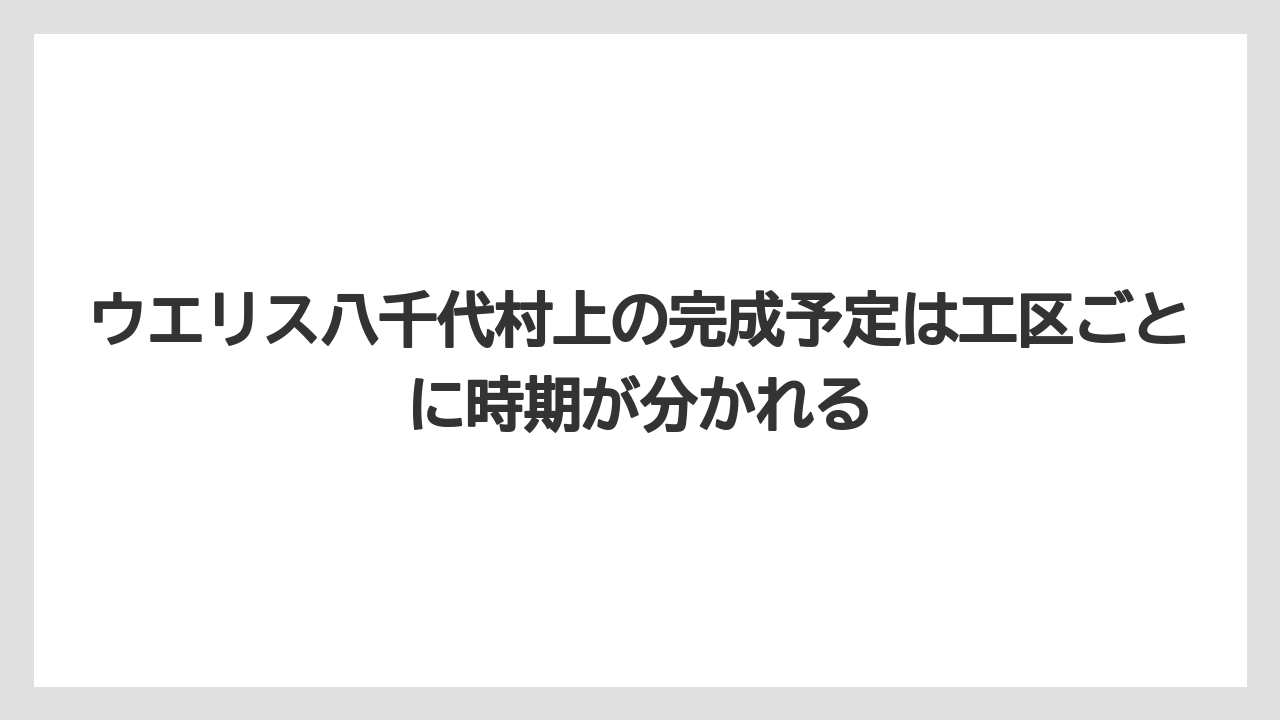ウエリス八千代村上の完成予定は工区ごとに時期が分かれる