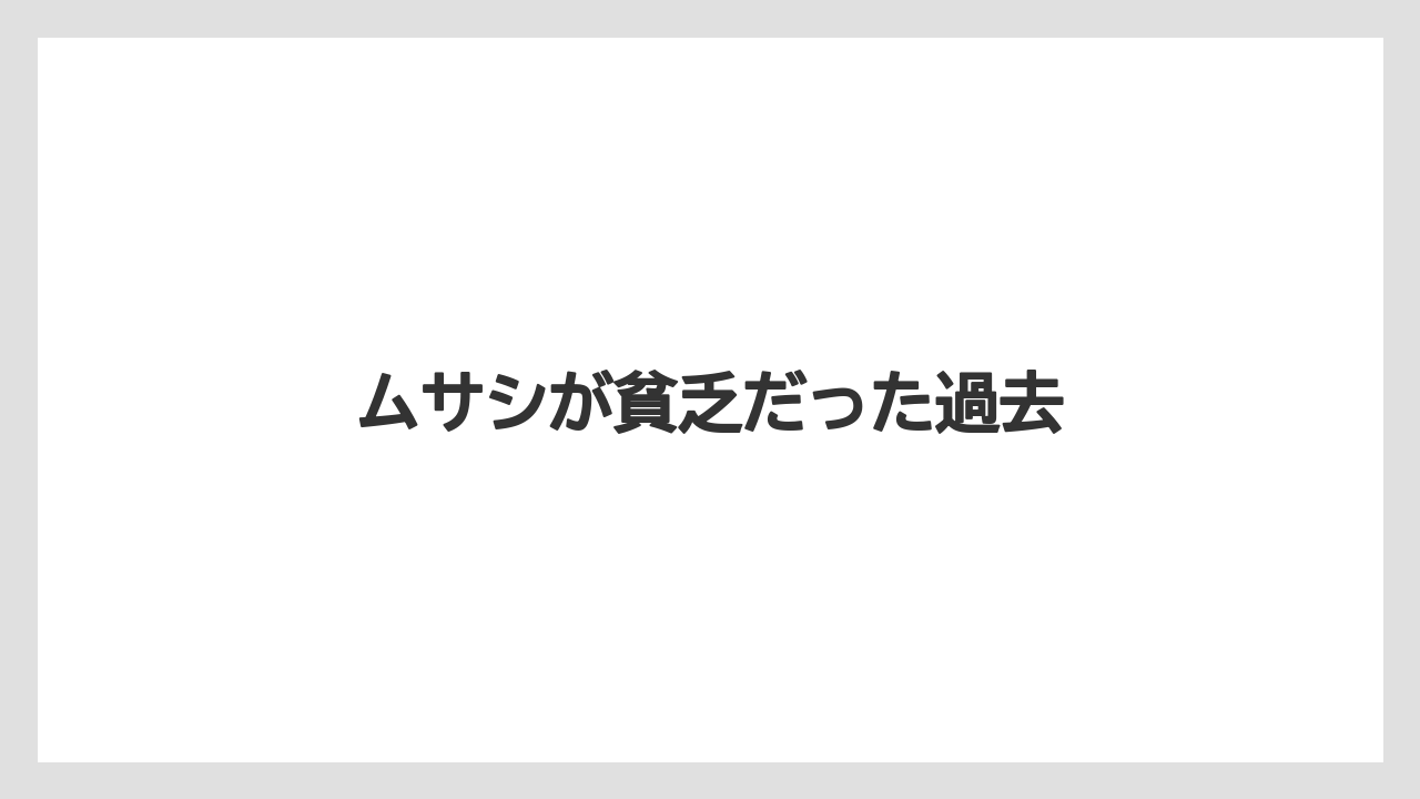 ムサシが貧乏だった過去