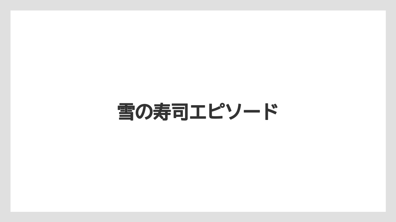 雪の寿司エピソード