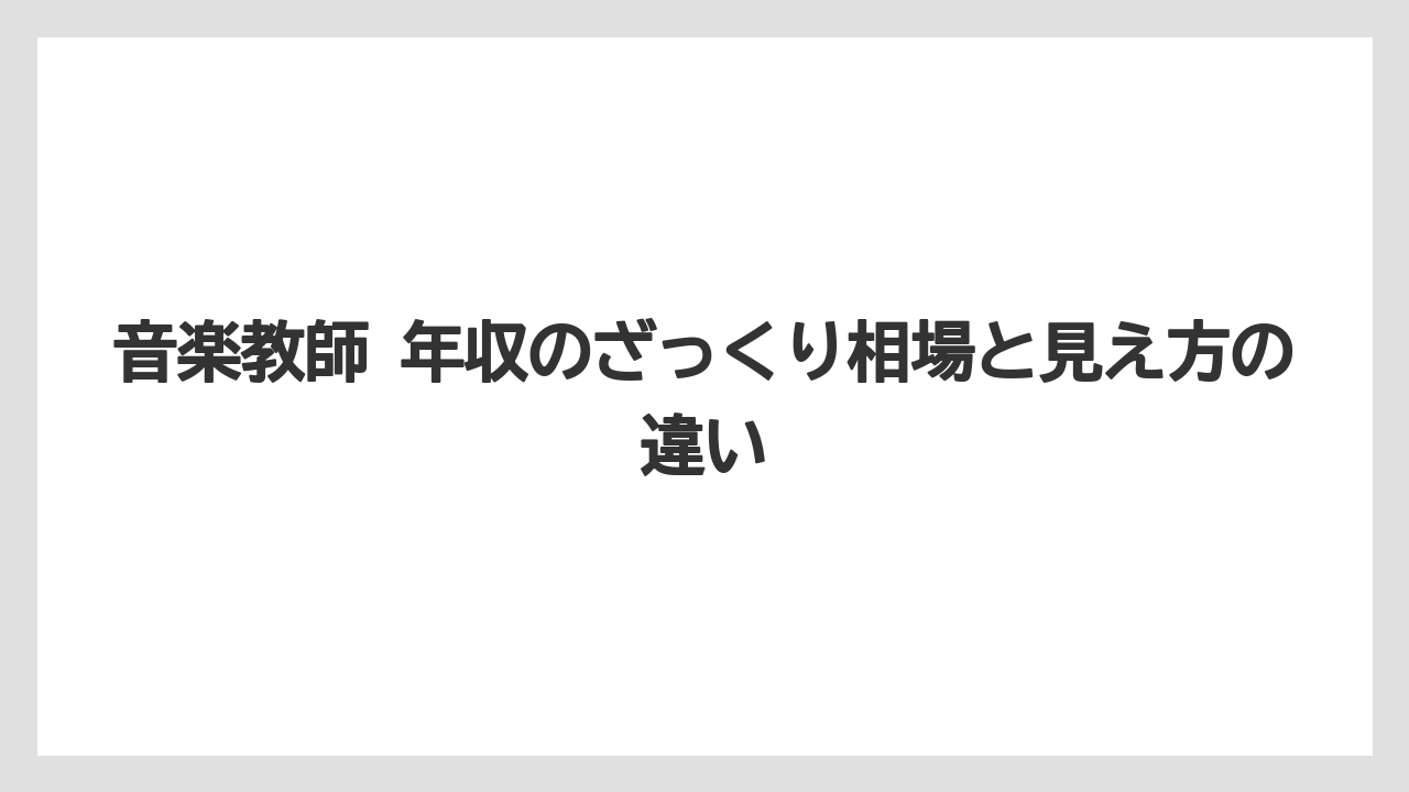 音楽教師 年収のざっくり相場と見え方の違い