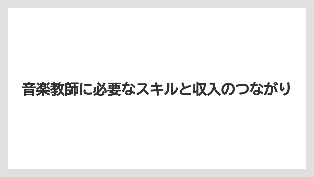 音楽教師に必要なスキルと収入のつながり