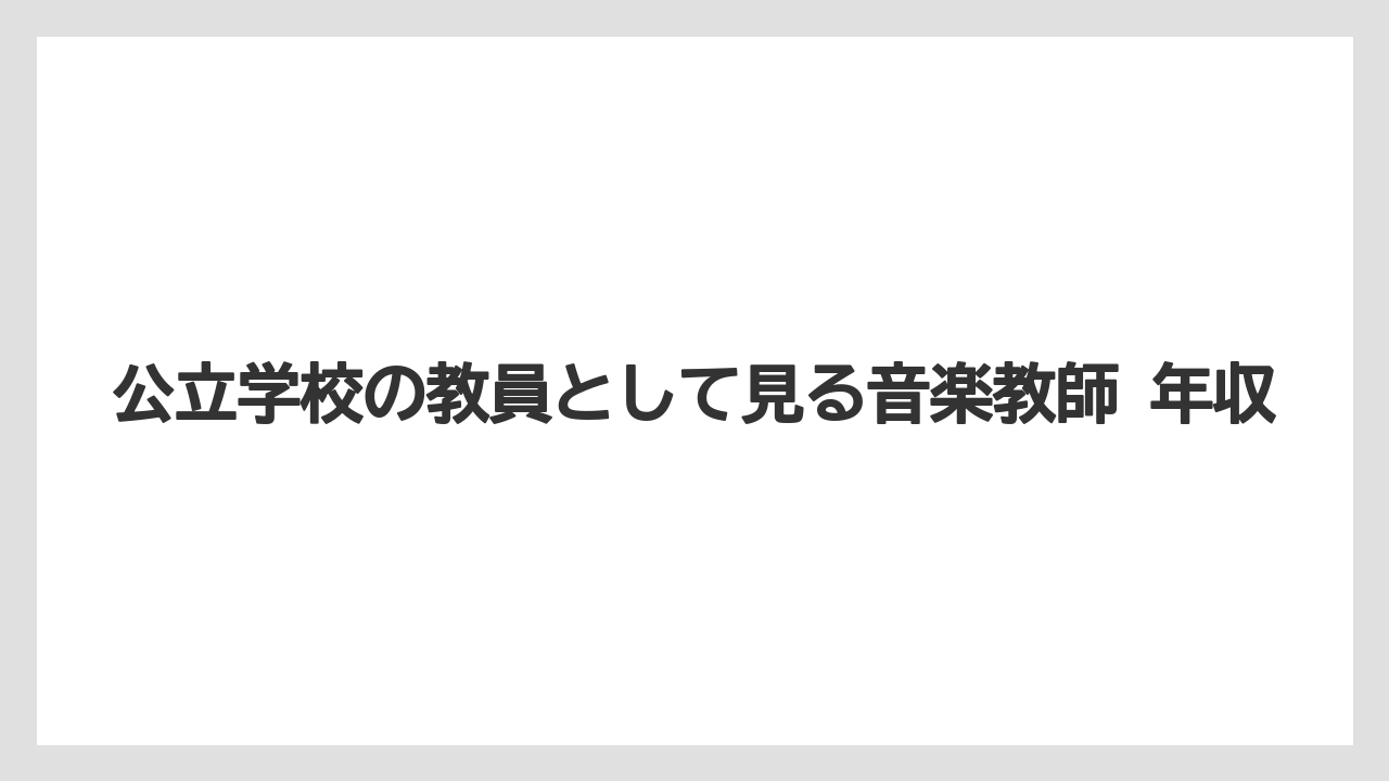 公立学校の教員として見る音楽教師 年収