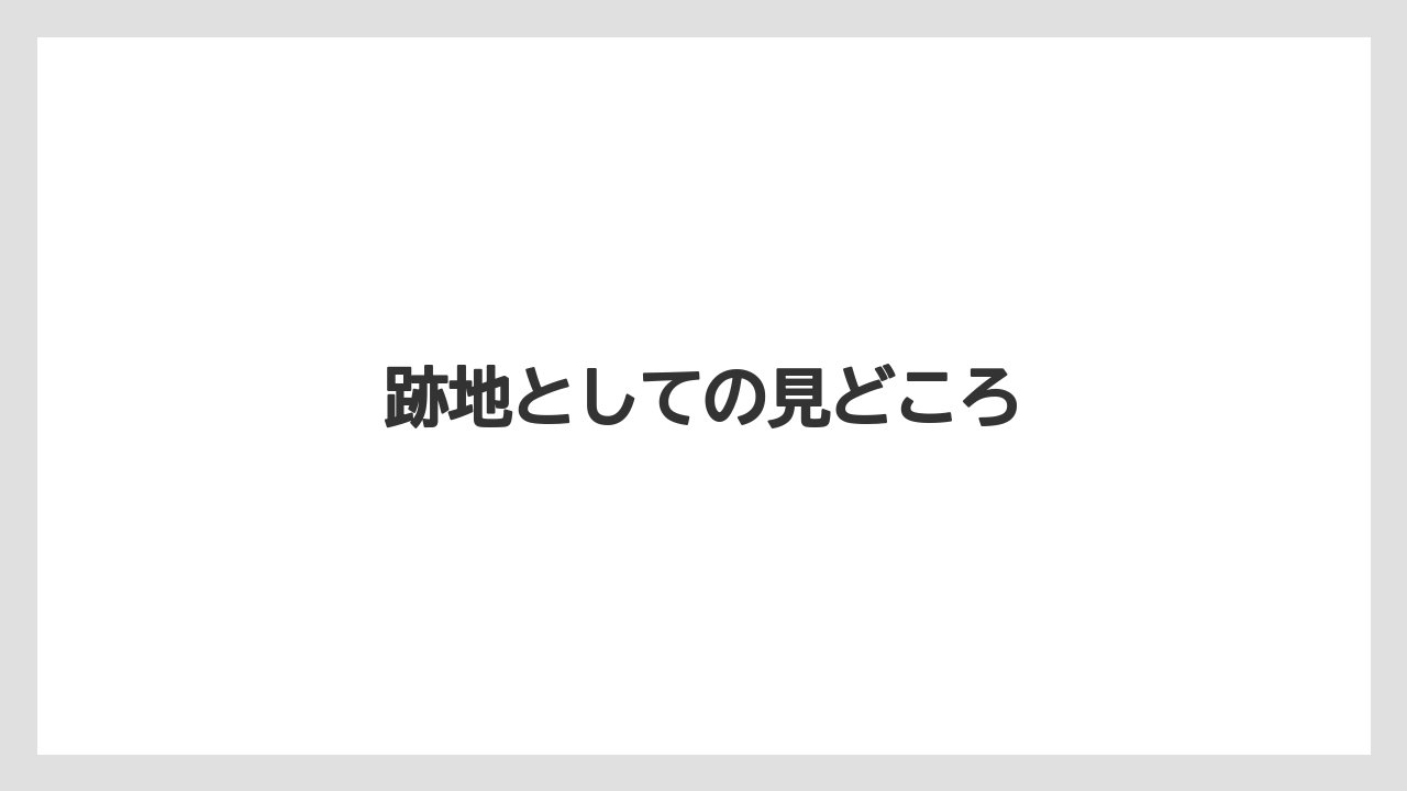 跡地としての見どころ