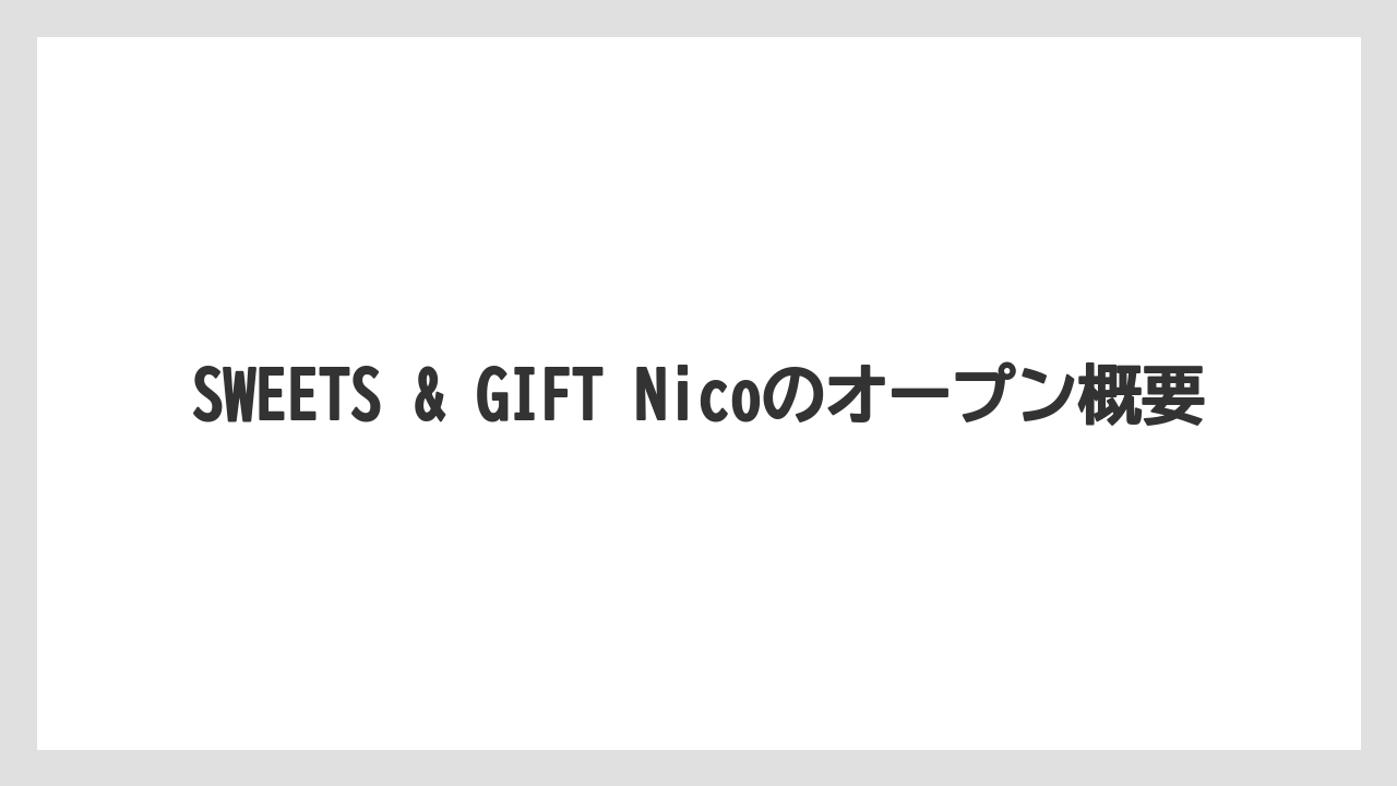 SWEETS & GIFT Nicoのオープン概要