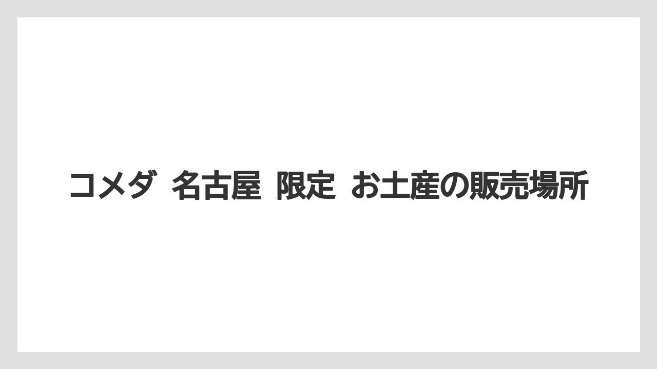コメダ 名古屋 限定 お土産の販売場所
