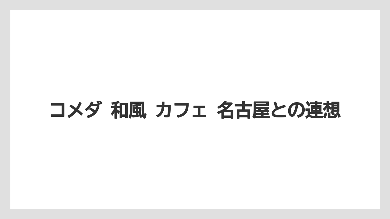 コメダ 和風 カフェ 名古屋との連想