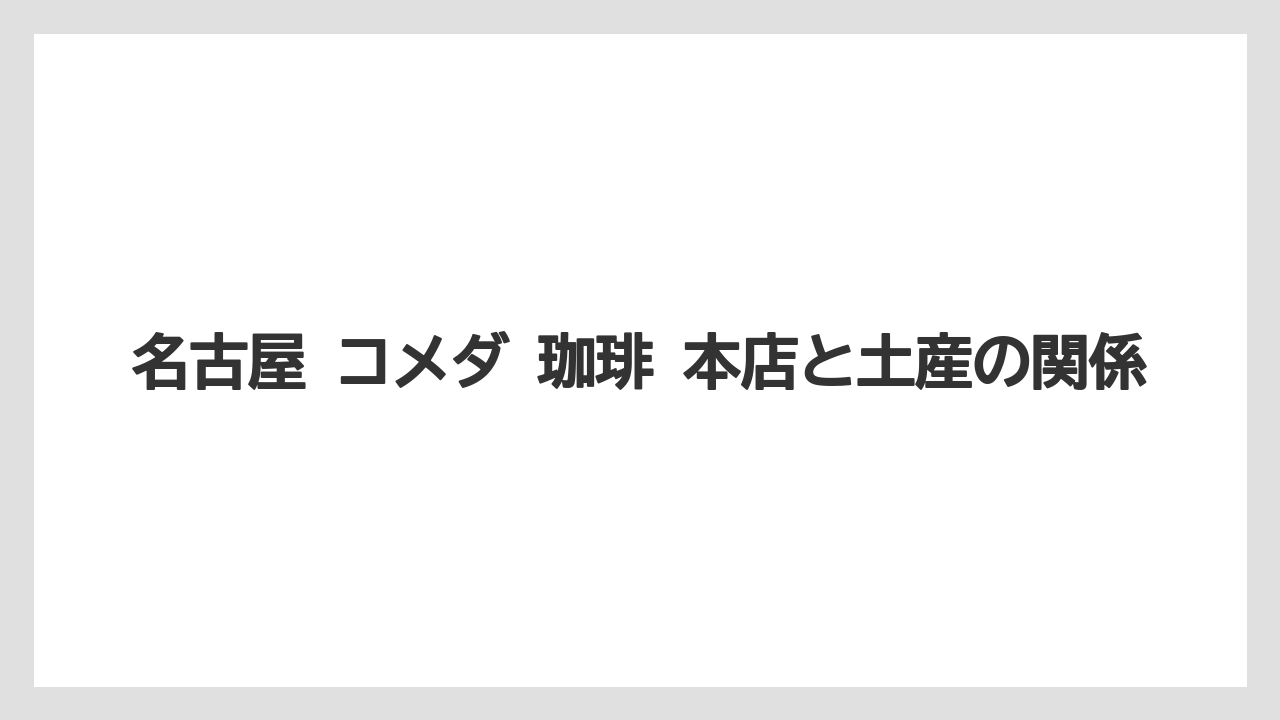 名古屋 コメダ 珈琲 本店と土産の関係
