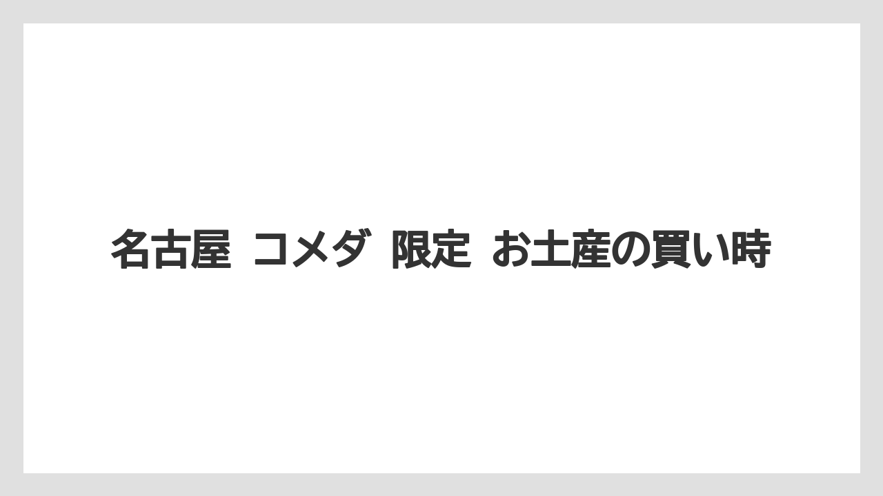 名古屋 コメダ 限定 お土産の買い時
