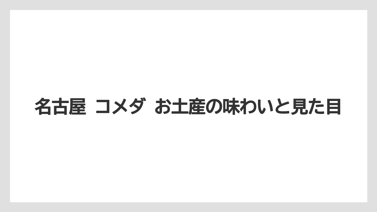 名古屋 コメダ お土産の味わいと見た目