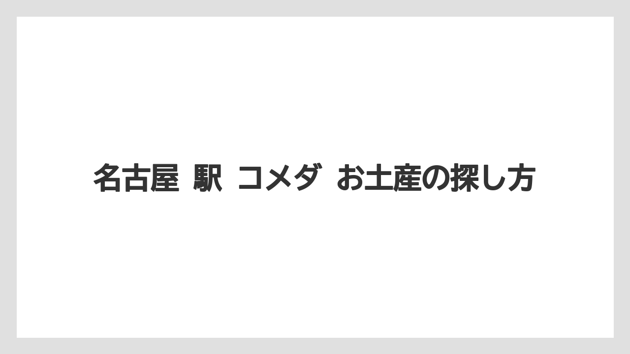名古屋 駅 コメダ お土産の探し方