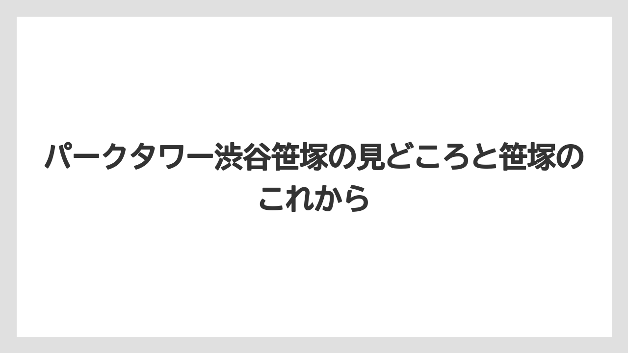 パークタワー渋谷笹塚の見どころと笹塚のこれから