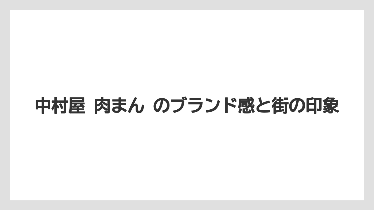 中村屋 肉まん のブランド感と街の印象