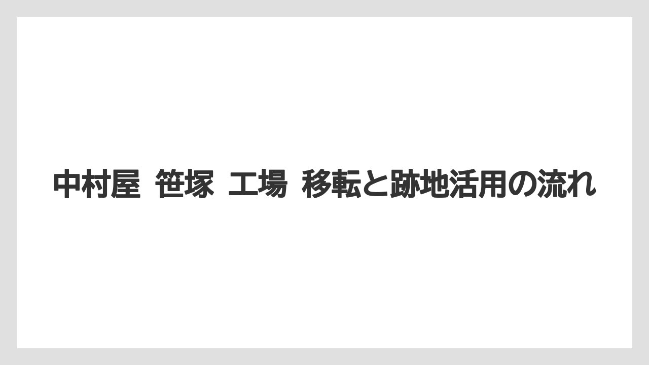 中村屋 笹塚 工場 移転と跡地活用の流れ