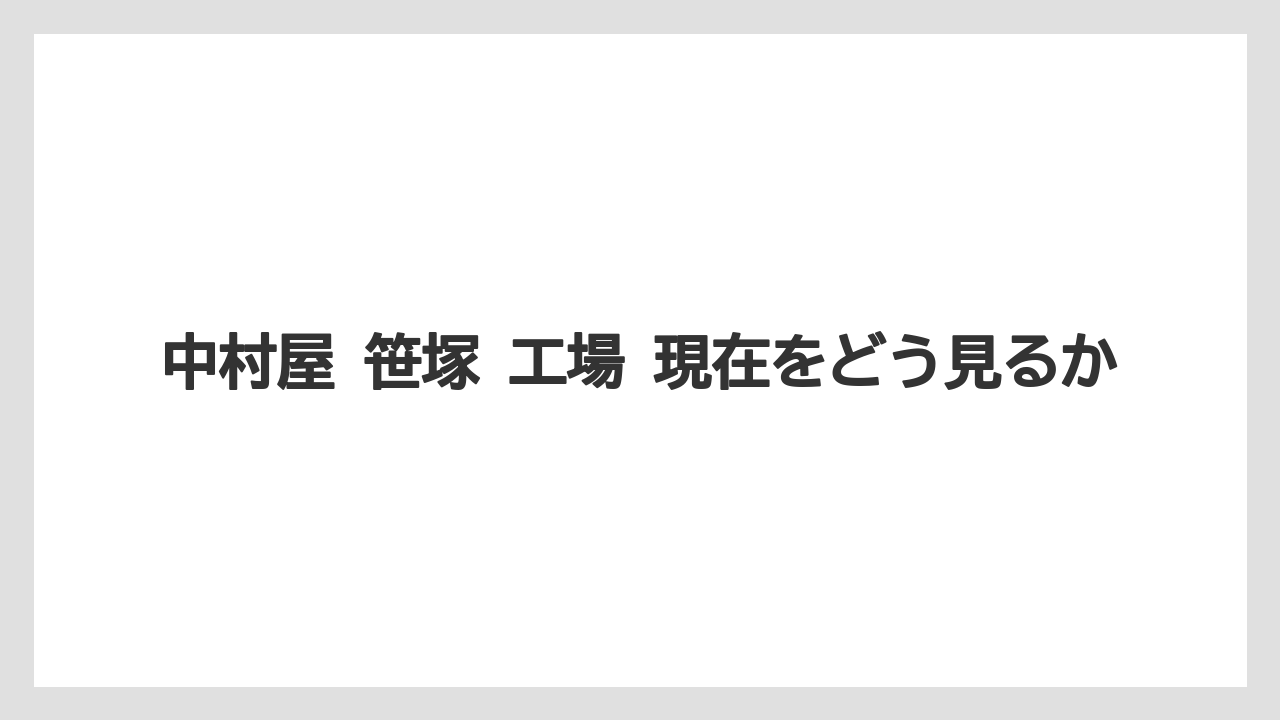 中村屋 笹塚 工場 現在をどう見るか
