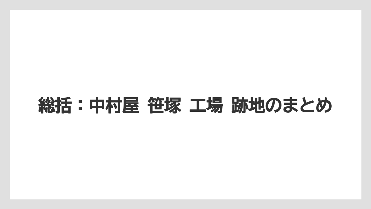 総括:中村屋 笹塚 工場 跡地のまとめ