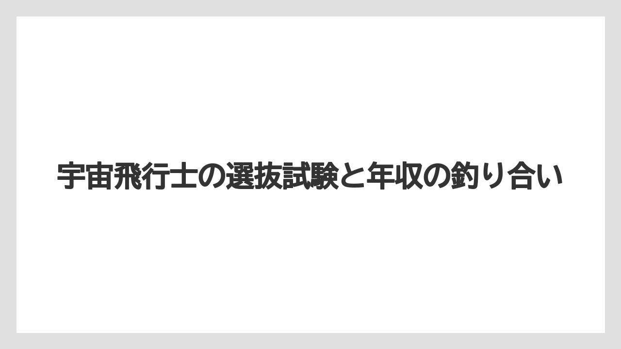 宇宙飛行士の選抜試験と年収の釣り合い