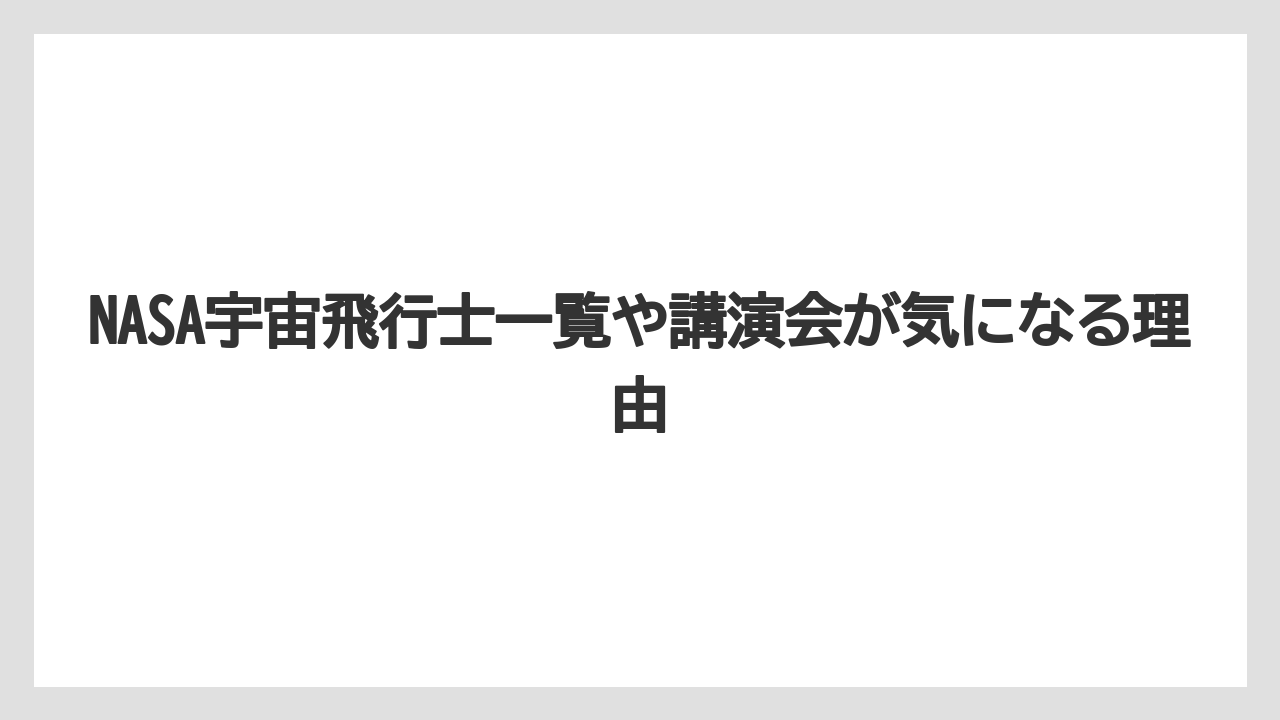 NASA宇宙飛行士一覧や講演会が気になる理由