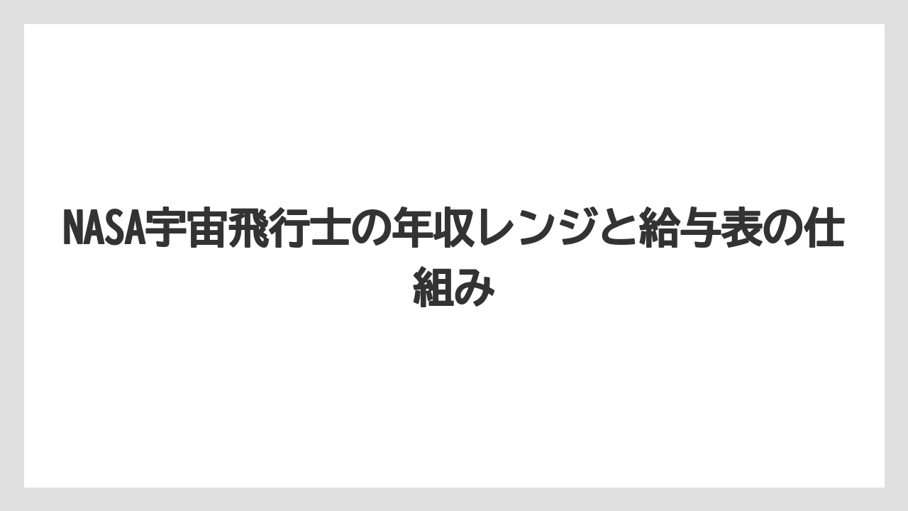 NASA宇宙飛行士の年収レンジと給与表の仕組み