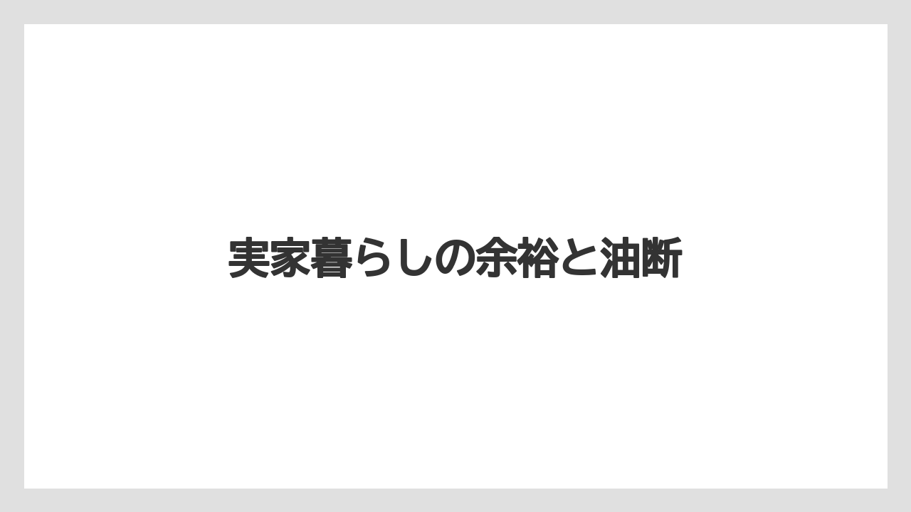 実家暮らしの余裕と油断