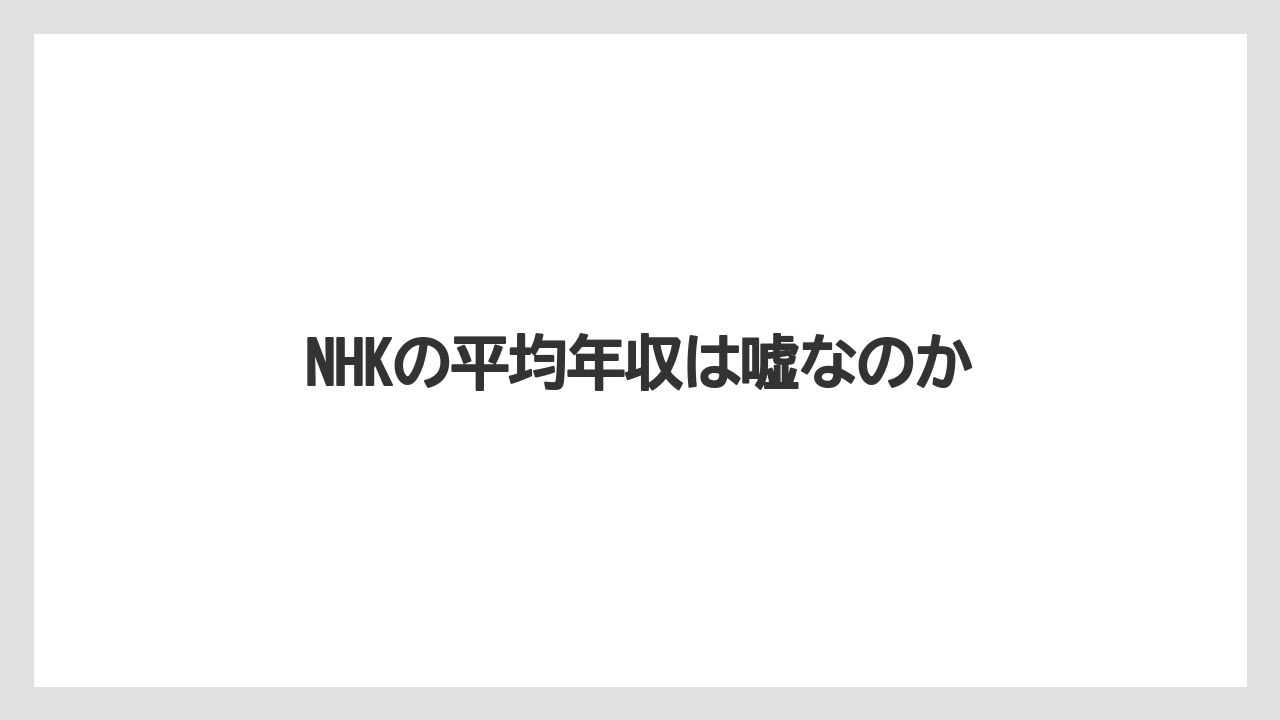NHKの平均年収は嘘なのか