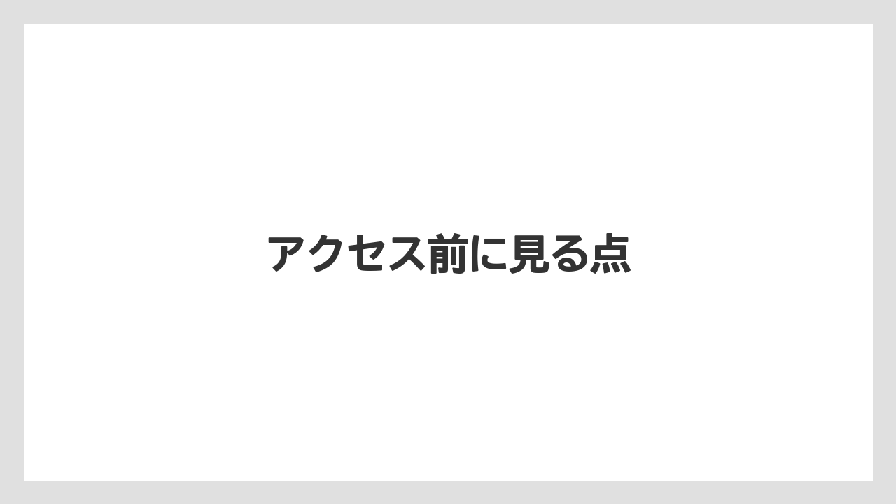 アクセス前に見る点