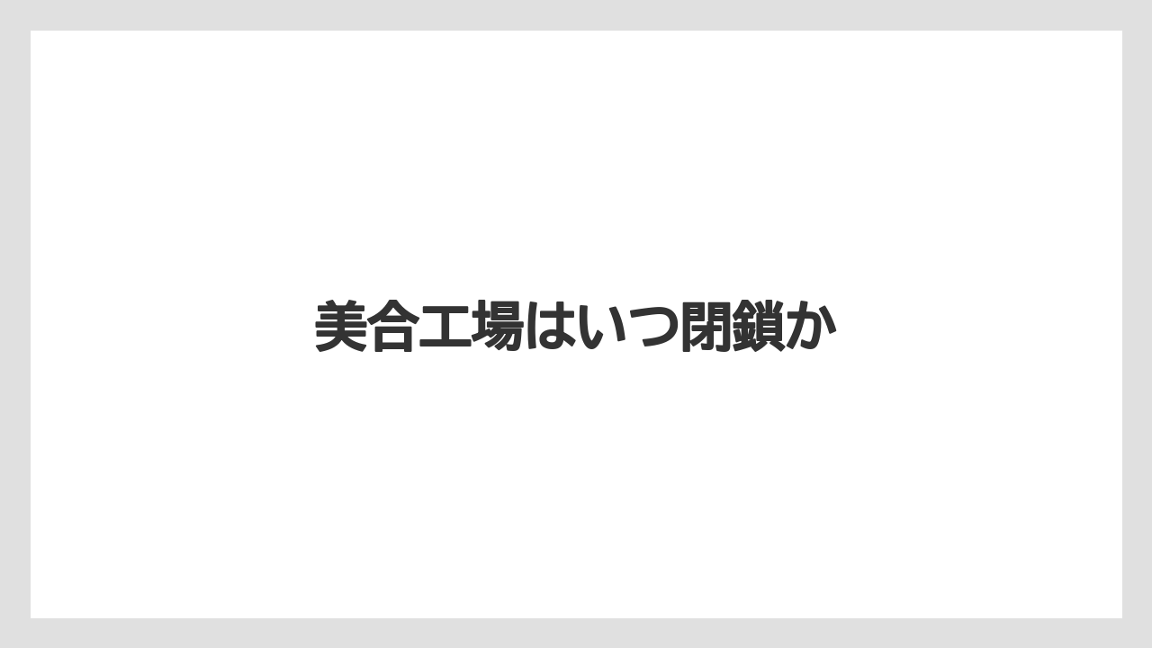美合工場はいつ閉鎖か