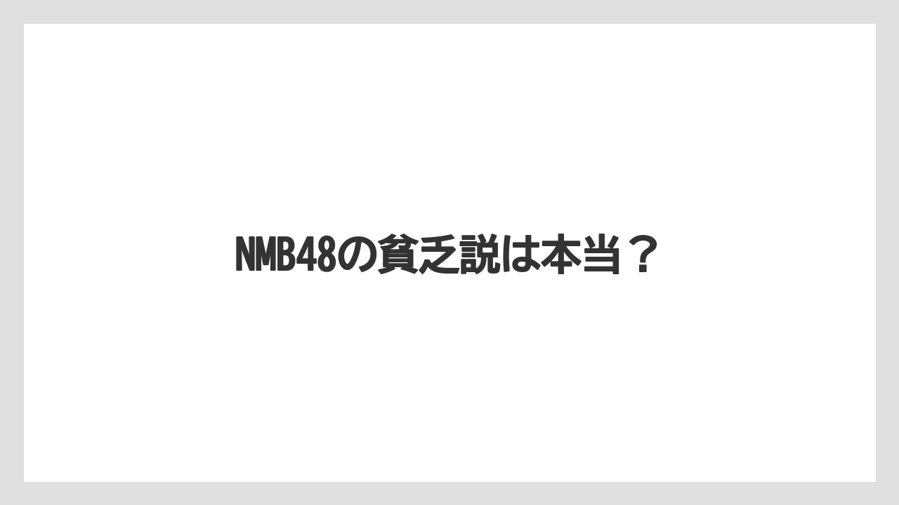 NMB48の貧乏説は本当?