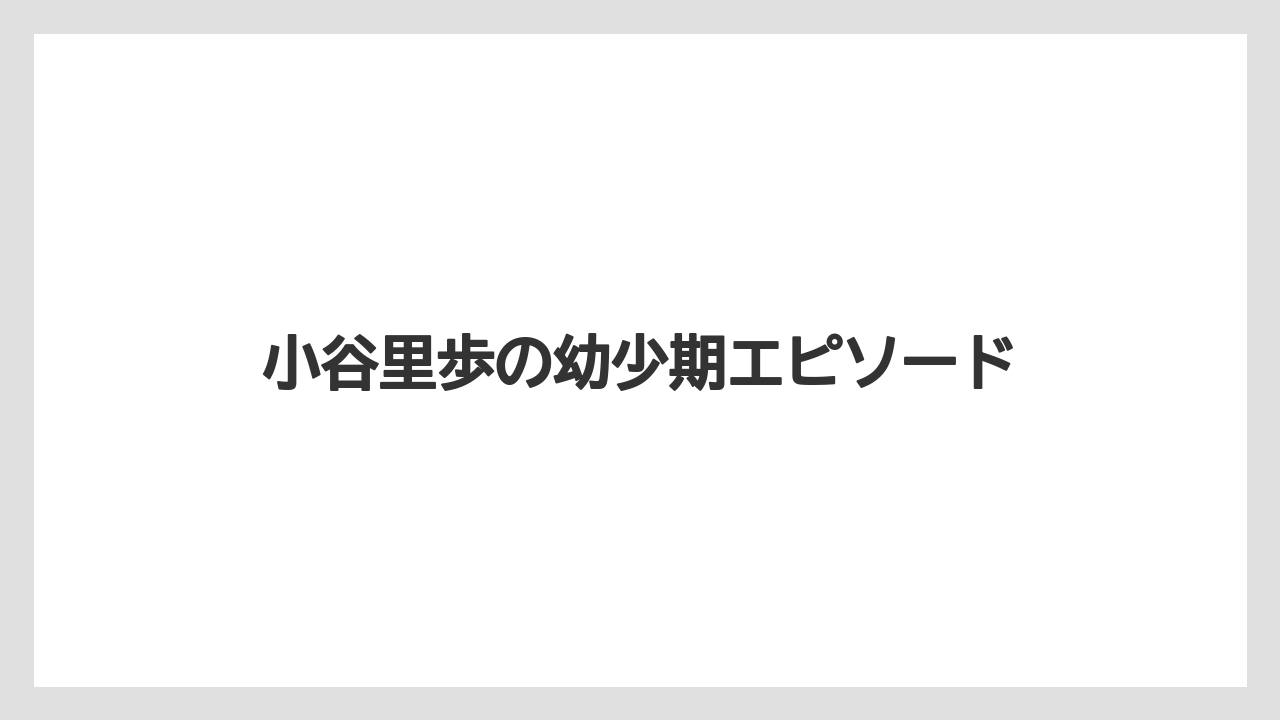 小谷里歩の幼少期エピソード