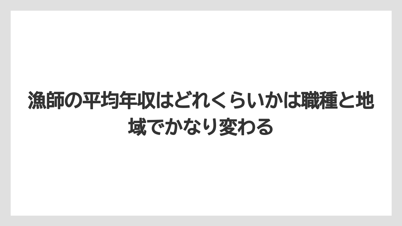 漁師の平均年収はどれくらいかは職種と地域でかなり変わる