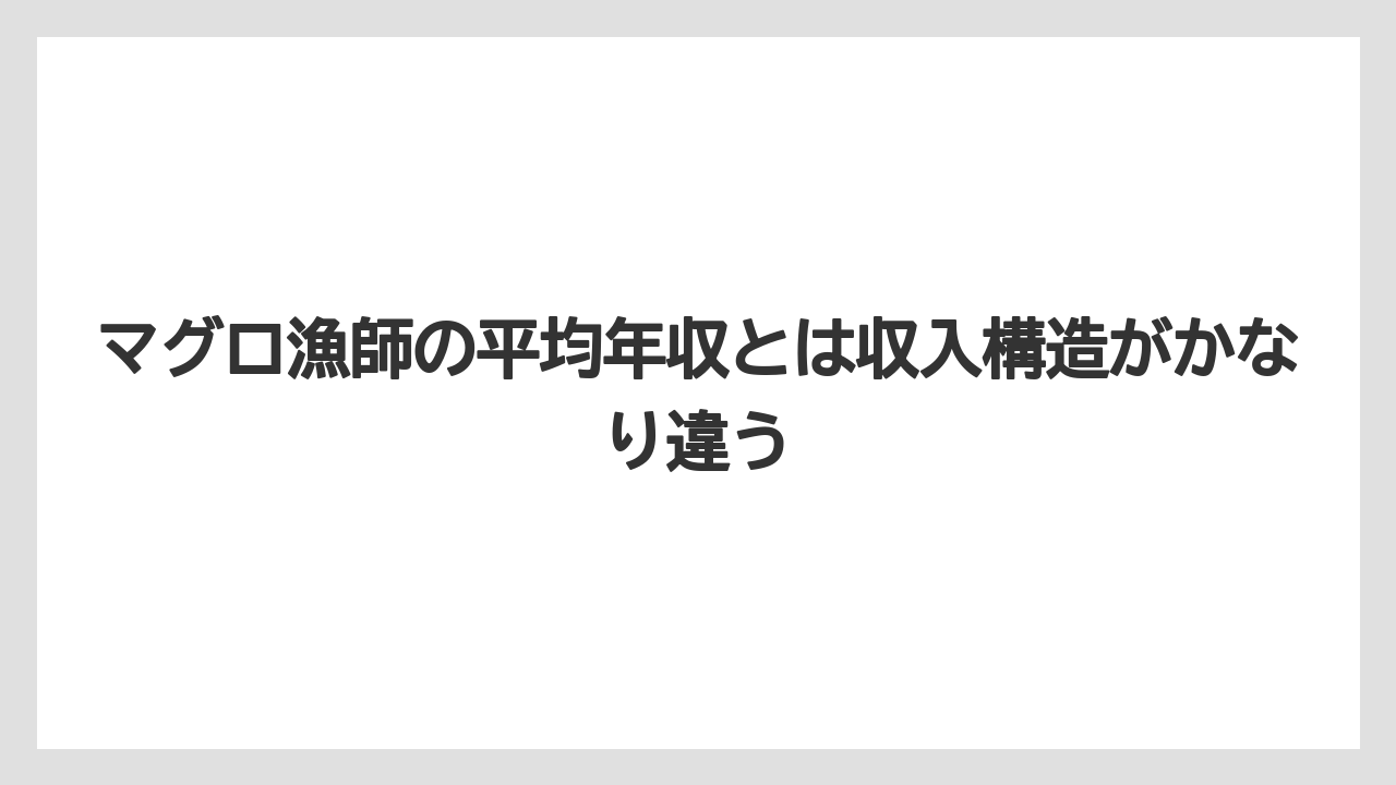 マグロ漁師の平均年収とは収入構造がかなり違う