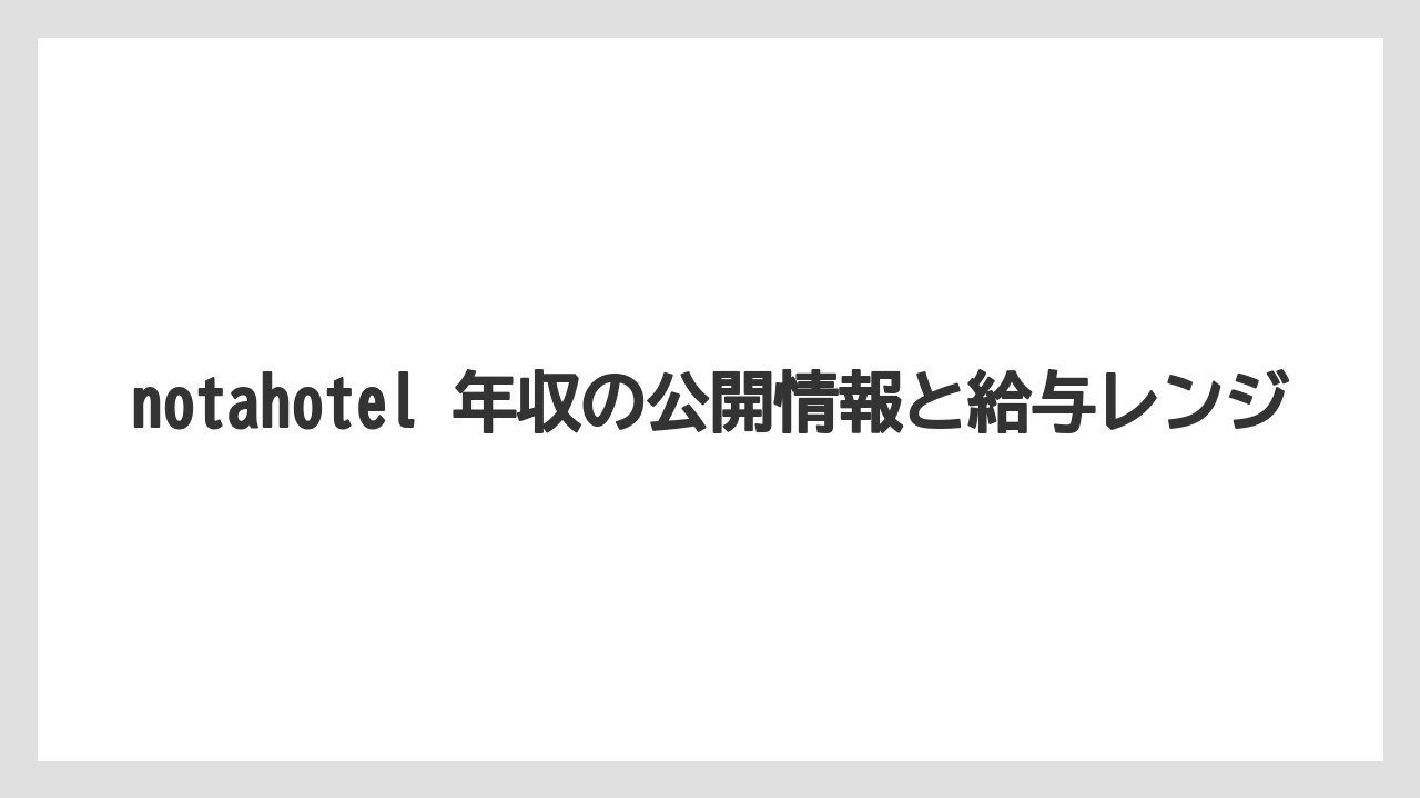 notahotel 年収の公開情報と給与レンジ