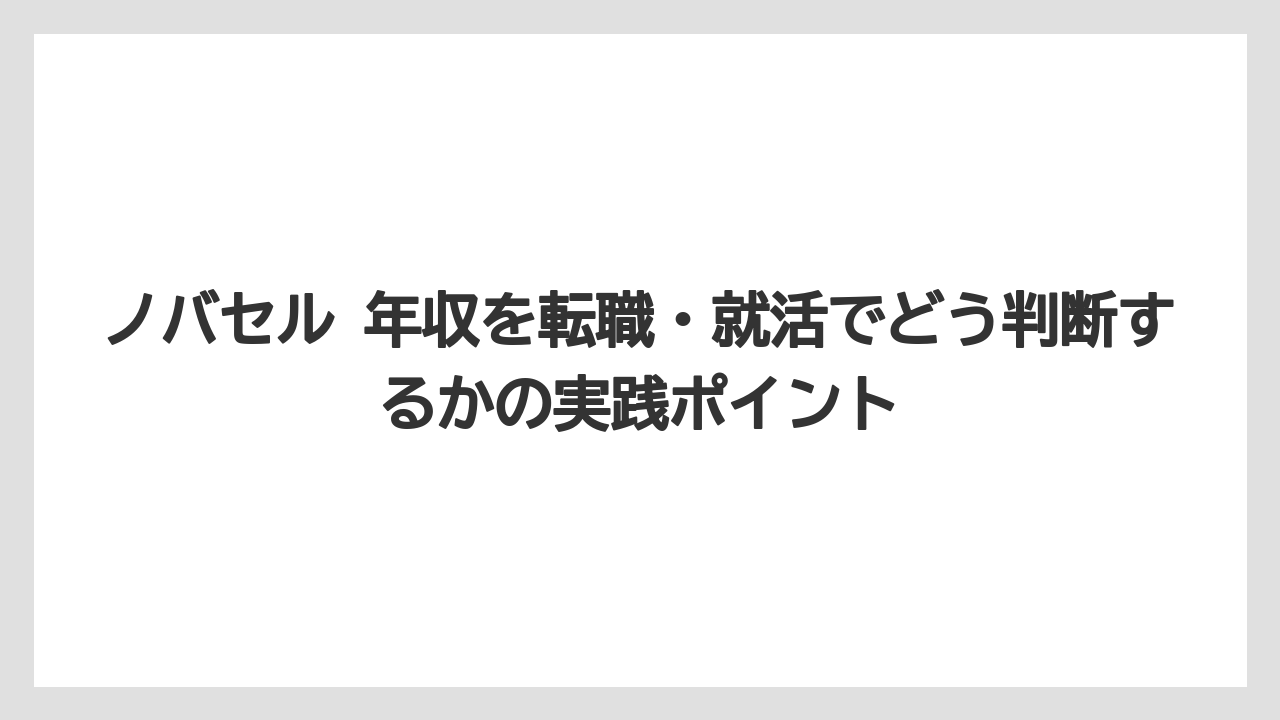 ノバセル 年収を転職・就活でどう判断するかの実践ポイント