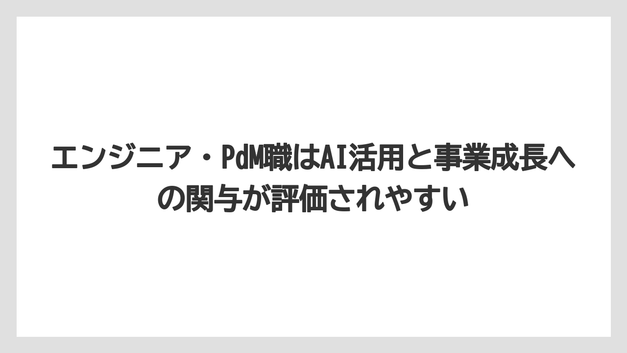 エンジニア・PdM職はAI活用と事業成長への関与が評価されやすい