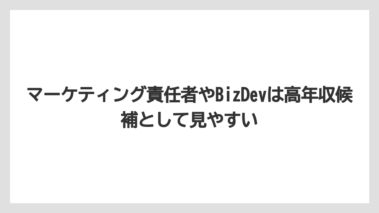 マーケティング責任者やBizDevは高年収候補として見やすい