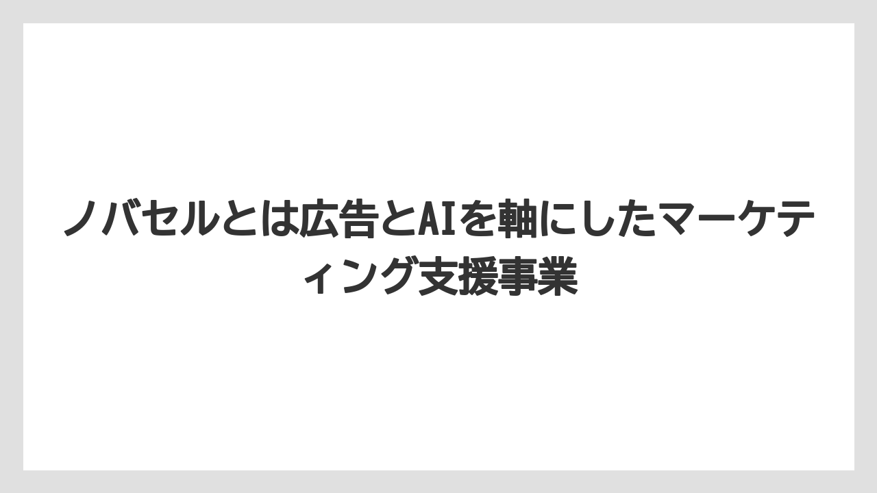 ノバセルとは広告とAIを軸にしたマーケティング支援事業