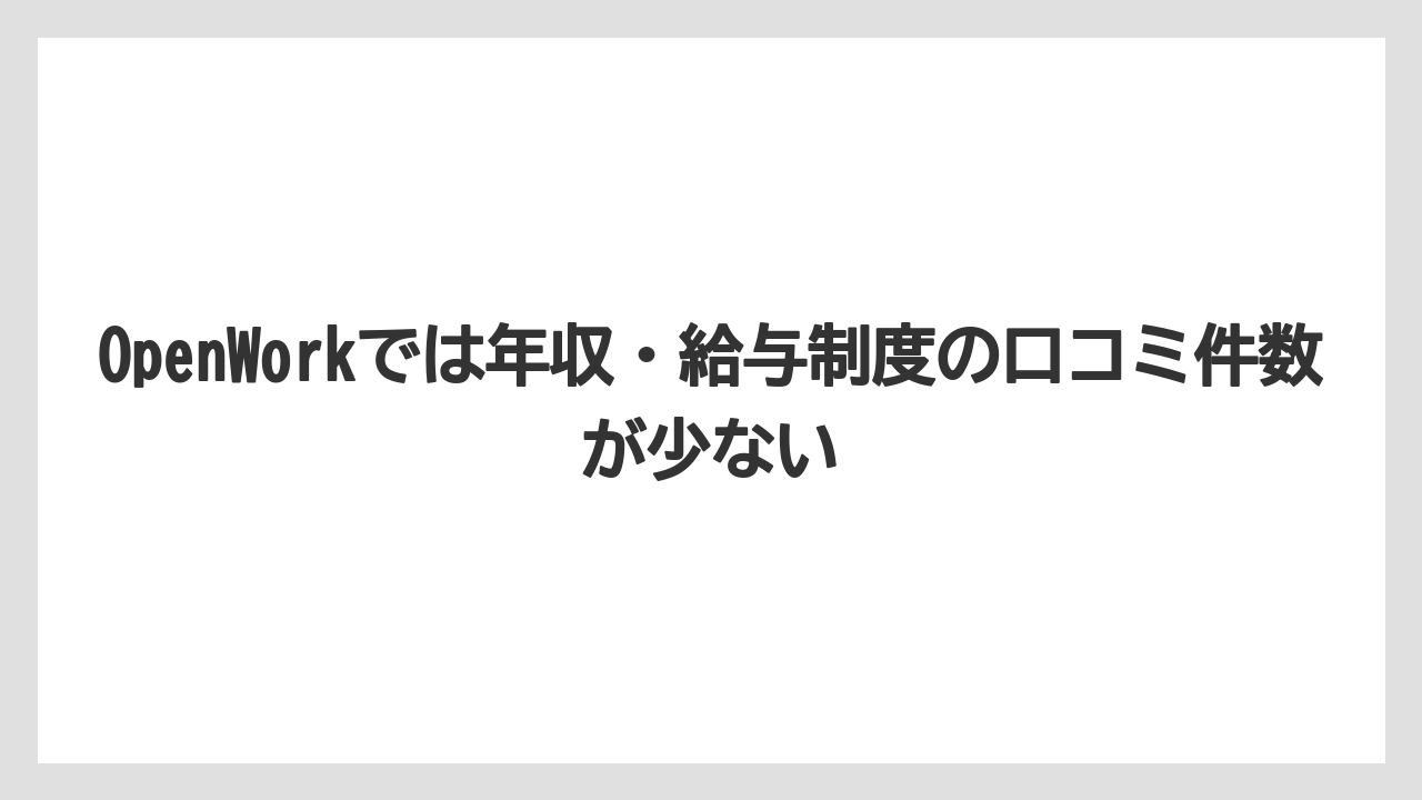 OpenWorkでは年収・給与制度の口コミ件数が少ない