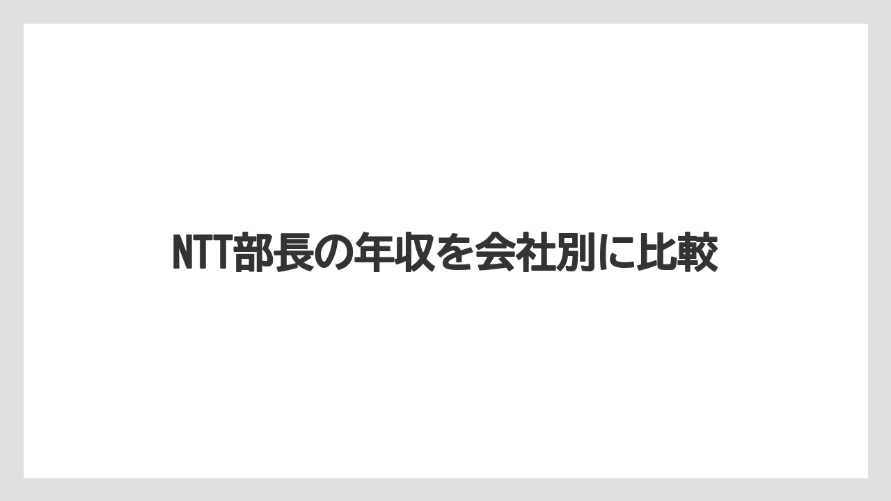 NTT部長の年収を会社別に比較