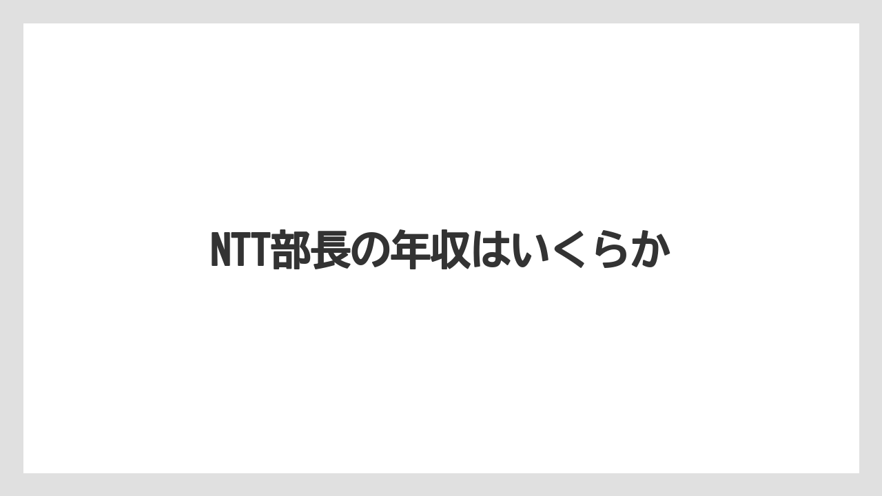 NTT部長の年収はいくらか