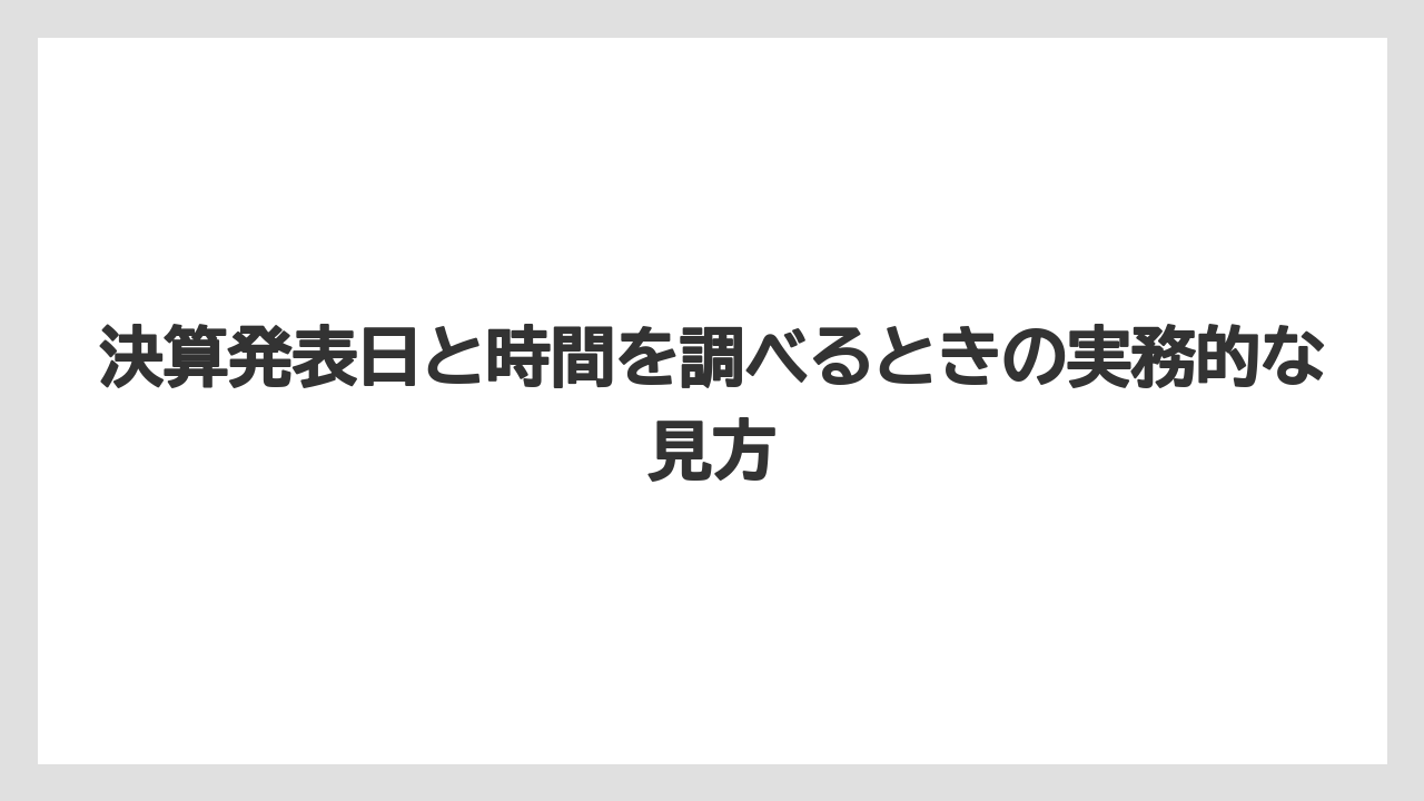 決算発表日と時間を調べるときの実務的な見方