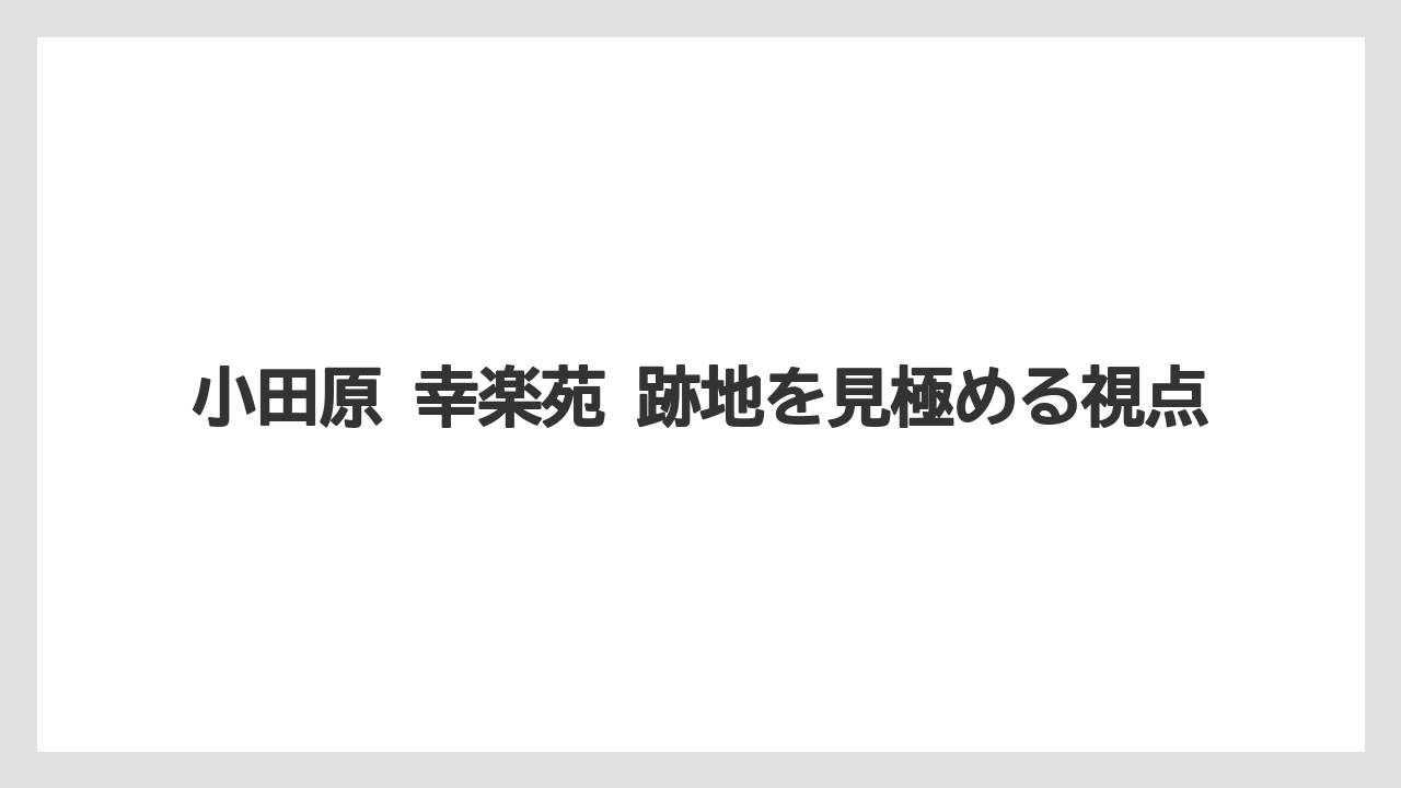 小田原 幸楽苑 跡地を見極める視点