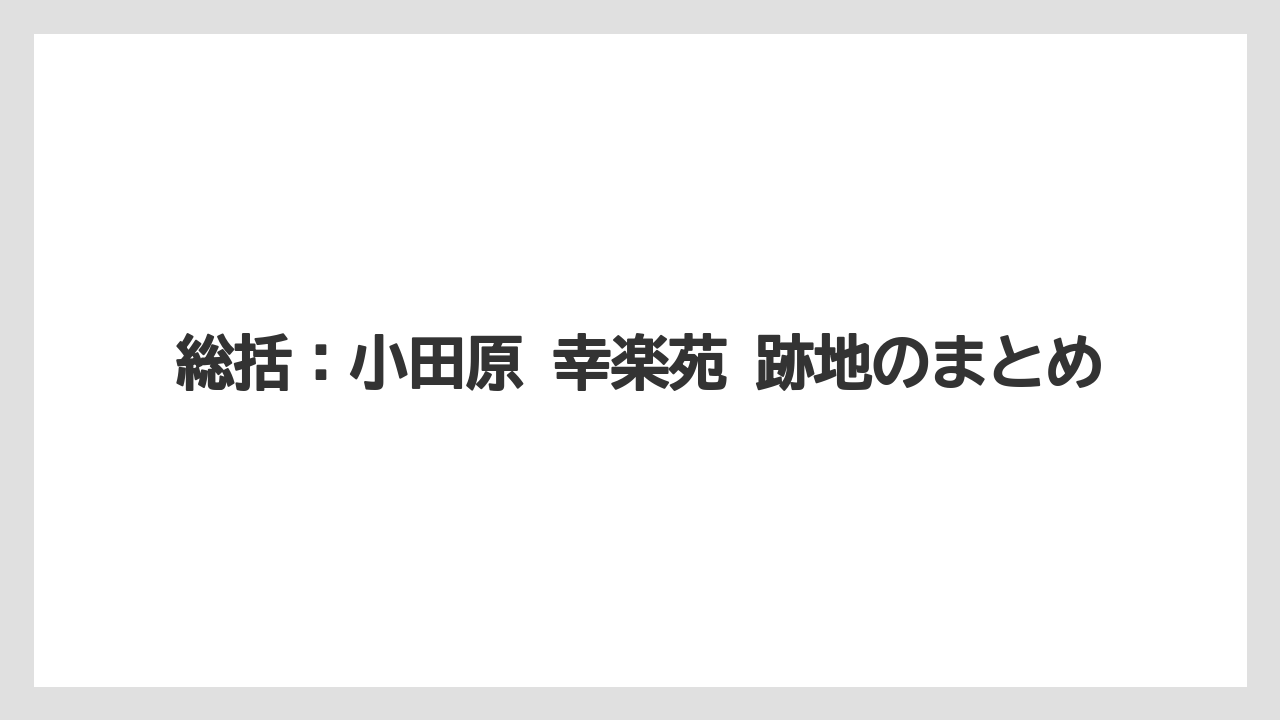 総括：小田原 幸楽苑 跡地のまとめ