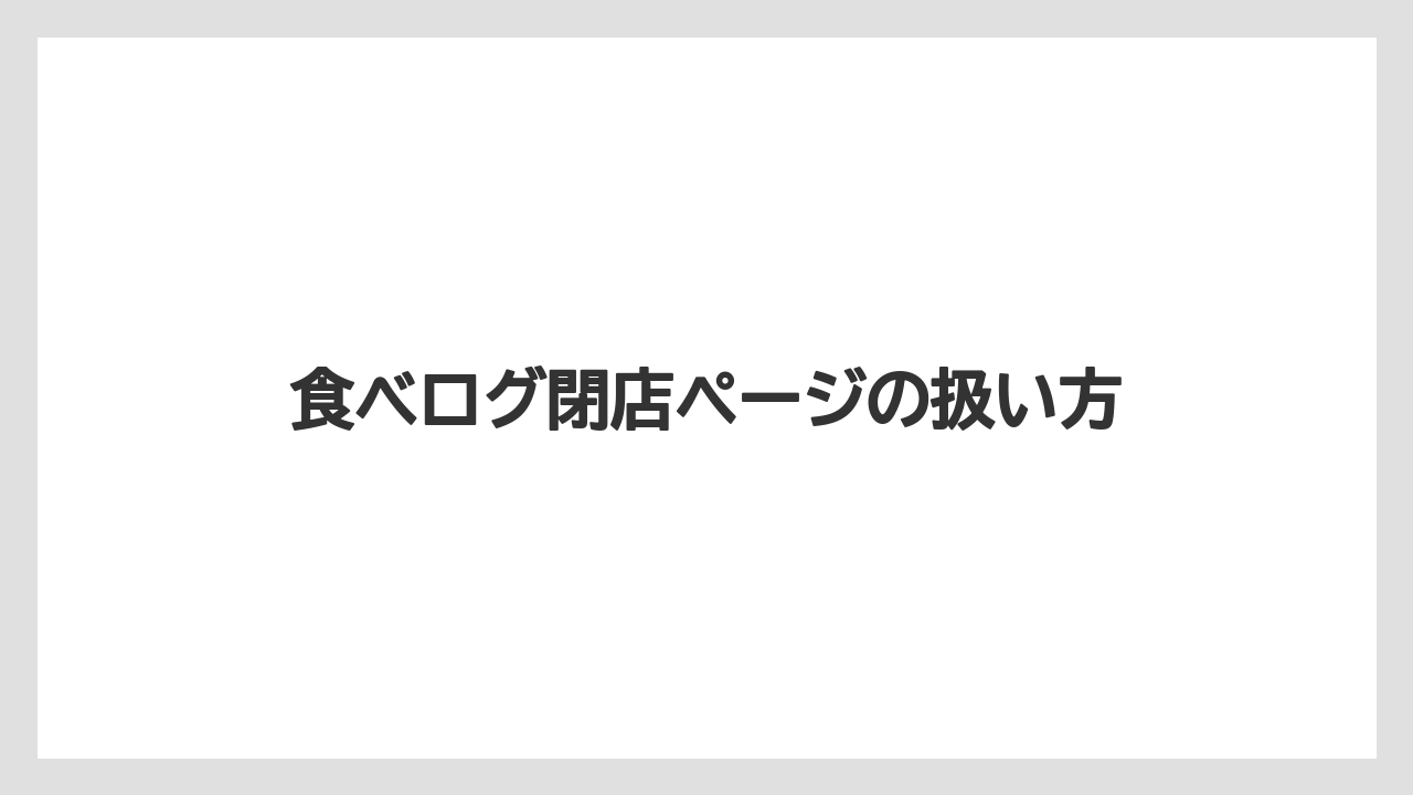 食べログ閉店ページの扱い方