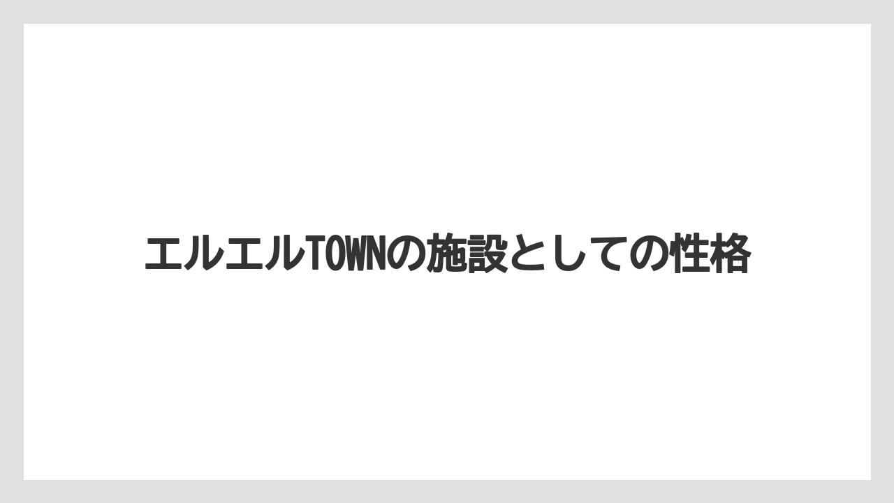 エルエルTOWNの施設としての性格