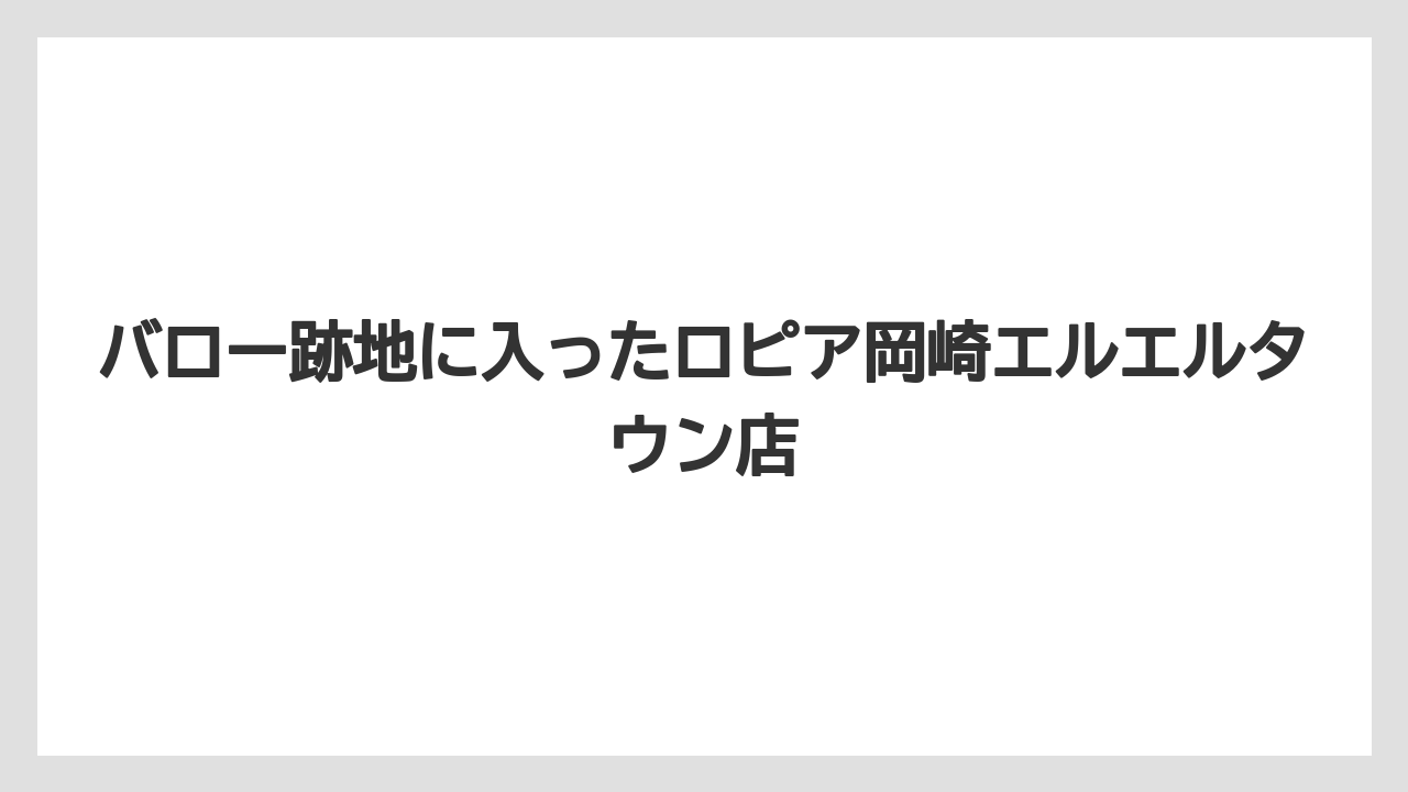バロー跡地に入ったロピア岡崎エルエルタウン店