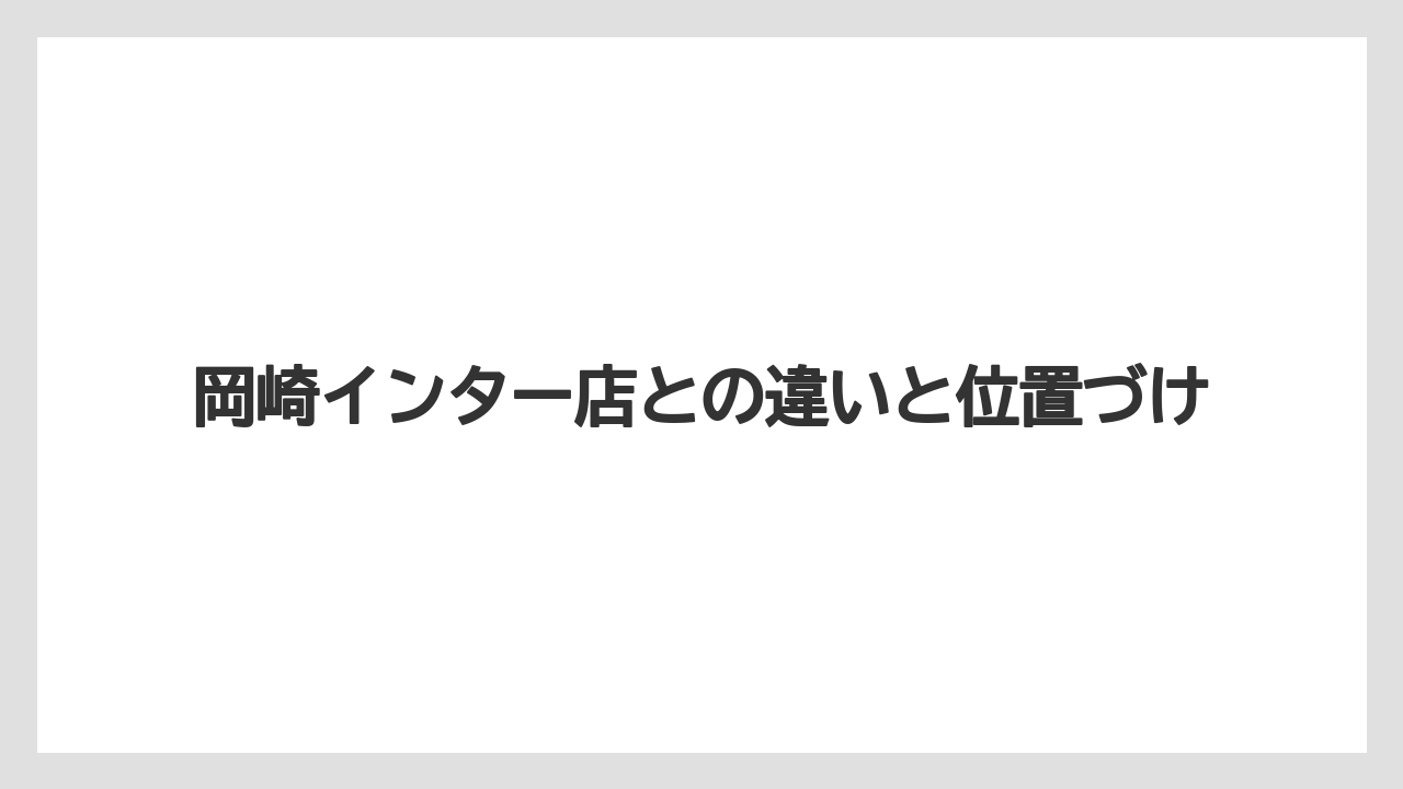 岡崎インター店との違いと位置づけ